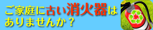 ご家庭に古い消火器はありませんか?